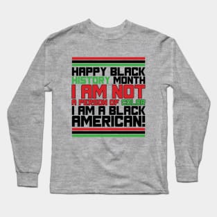 HAPPY BLACK HISTORY MONTH I AM NOT A PERSON OF COLOR I AM A BLACK AMERICAN TEE SWEATER HOODIE GIFT PRESENT BIRTHDAY CHRISTMAS Long Sleeve T-Shirt